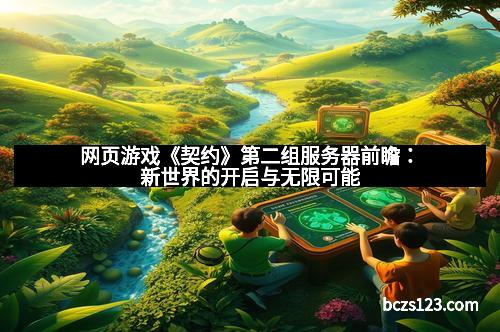 网页游戏《契约》第二组服务器前瞻：新世界的开启与无限可能